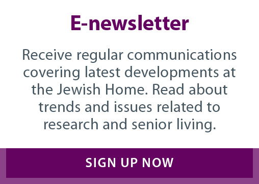 Receive regular communications covering latest developments at the Jewish Home. Read about trends and issues related to research and senior living